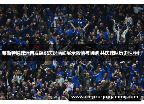 莱斯特城球迷自发组织庆祝活动展示激情与团结 共庆球队历史性胜利 莱斯特城球迷自发组织庆祝活动展示激情与团结 共庆球队历史性胜利