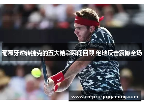 葡萄牙逆转捷克的五大精彩瞬间回顾 绝地反击震撼全场 葡萄牙逆转捷克的五大精彩瞬间回顾 绝地反击震撼全场
