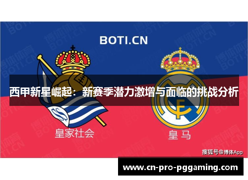 西甲新星崛起:新赛季潜力激增与面临的挑战分析 西甲新星崛起:新赛季潜力激增与面临的挑战分析