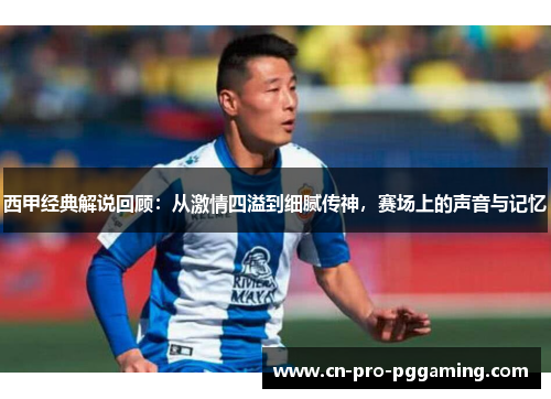 西甲经典解说回顾：从激情四溢到细腻传神，赛场上的声音与记忆