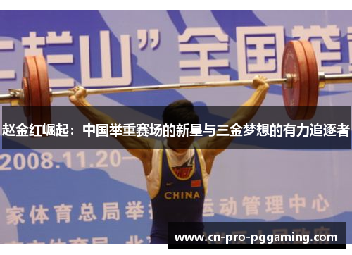 赵金红崛起:中国举重赛场的新星与三金梦想的有力追逐者 赵金红崛起:中国举重赛场的新星与三金梦想的有力追逐者