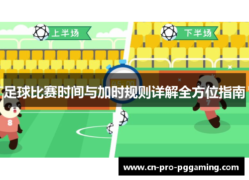 足球比赛时间与加时规则详解全方位指南 足球比赛时间与加时规则详解全方位指南