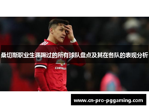 桑切斯职业生涯踢过的所有球队盘点及其在各队的表现分析