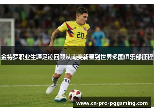 金特罗职业生涯足迹回顾从南美新星到世界多国俱乐部征程 金特罗职业生涯足迹回顾从南美新星到世界多国俱乐部征程