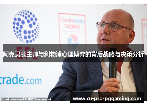 阿克灵顿主帅与利物浦心理博弈的背后战略与决策分析