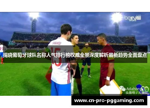 揭晓葡萄牙球队名称人气排行榜权威全景深度解析最新趋势全面盘点 揭晓葡萄牙球队名称人气排行榜权威全景深度解析最新趋势全面盘点