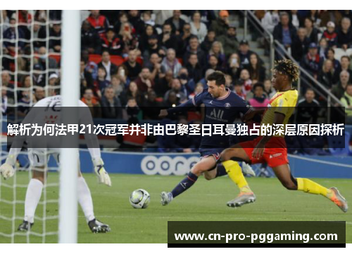 解析为何法甲21次冠军并非由巴黎圣日耳曼独占的深层原因探析 解析为何法甲21次冠军并非由巴黎圣日耳曼独占的深层原因探析