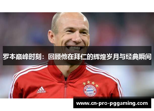 罗本巅峰时刻:回顾他在拜仁的辉煌岁月与经典瞬间 罗本巅峰时刻:回顾他在拜仁的辉煌岁月与经典瞬间