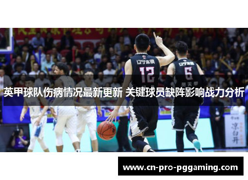 英甲球队伤病情况最新更新 关键球员缺阵影响战力分析