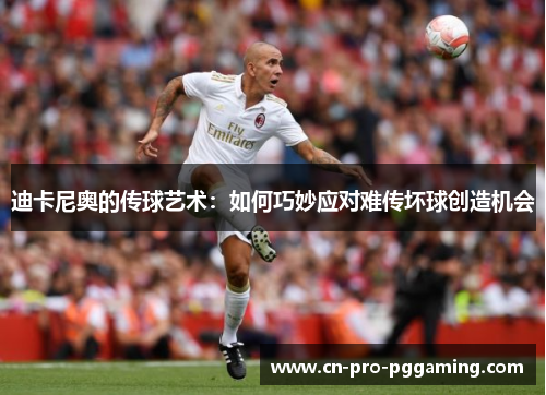 迪卡尼奥的传球艺术：如何巧妙应对难传坏球创造机会