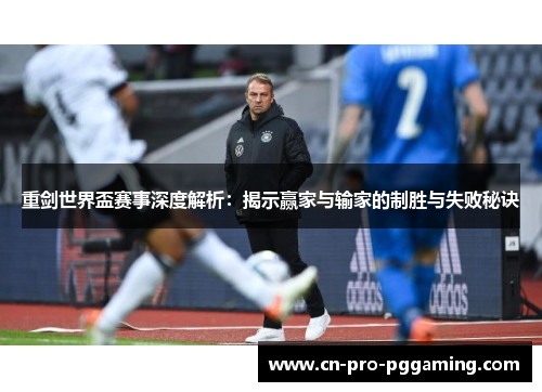 重剑世界盃赛事深度解析：揭示赢家与输家的制胜与失败秘诀