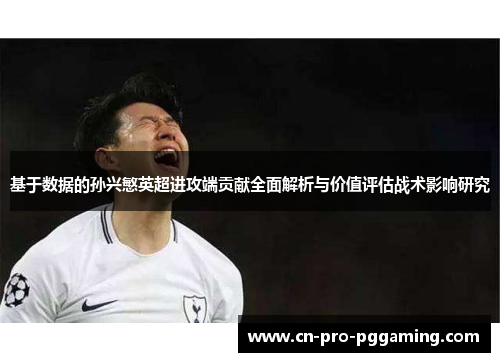 基于数据的孙兴慜英超进攻端贡献全面解析与价值评估战术影响研究