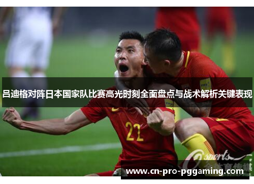 吕迪格对阵日本国家队比赛高光时刻全面盘点与战术解析关键表现