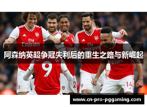 阿森纳英超争冠失利后的重生之路与新崛起 阿森纳英超争冠失利后的重生之路与新崛起