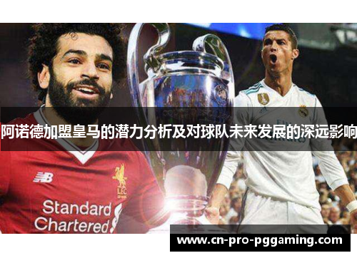 阿诺德加盟皇马的潜力分析及对球队未来发展的深远影响