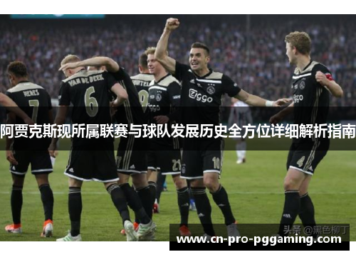 阿贾克斯现所属联赛与球队发展历史全方位详细解析指南 阿贾克斯现所属联赛与球队发展历史全方位详细解析指南