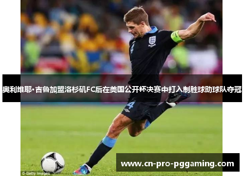 奥利维耶·吉鲁加盟洛杉矶FC后在美国公开杯决赛中打入制胜球助球队夺冠 奥利维耶·吉鲁加盟洛杉矶FC后在美国公开杯决赛中打入制胜球助球队夺冠