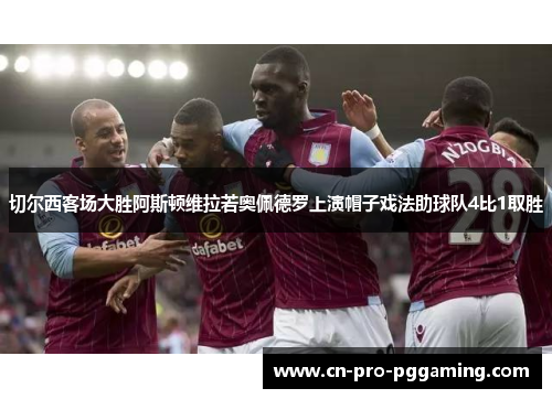 切尔西客场大胜阿斯顿维拉若奥佩德罗上演帽子戏法助球队4比1取胜